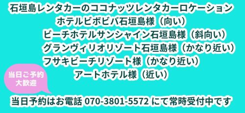 石垣島レンタカーのココナッツレンタカーロケーションはホテルビボビバ石垣島様（向い）、ビーチホテルサンシャイン石垣島様（斜向い）、グランヴィリオリゾート石垣島様、フサキビーチリゾート様、アートホテル様が近いです。 当日ご予約も大歓迎　当日予約はお電話070-3801-5572にて常時受付中です。